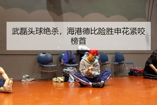 武磊头球绝杀，海港德比险胜申花紧咬榜首