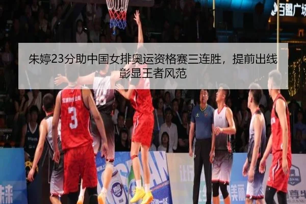 朱婷23分助中国女排奥运资格赛三连胜，提前出线彰显王者风范
